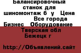 Балансировочный станок для шиномонтаж б/ у › Цена ­ 50 000 - Все города Бизнес » Оборудование   . Тверская обл.,Бежецк г.